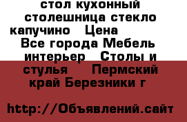 стол кухонный столешница стекло капучино › Цена ­ 12 000 - Все города Мебель, интерьер » Столы и стулья   . Пермский край,Березники г.